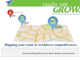 Mapping your route to workforce competitiveness

           U n d e r stan d i n g M i sso ur i ’s Wo r k Re ad y C o m m un i ti e s
 