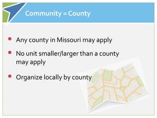 Community = County


Any county in Missouri may apply
No unit smaller/larger than a county
may apply

Organize locally by county
 