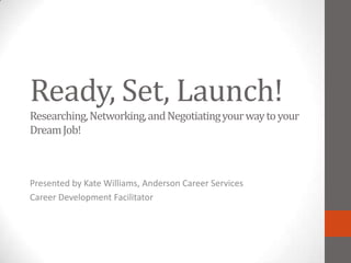 Ready, Set, Launch!
Researching, Networking, and Negotiating your way to your
Dream Job!



Presented by Kate Williams, Anderson Career Services
Career Development Facilitator
 