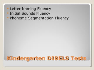    Letter Naming Fluency
   Initial Sounds Fluency
   Phoneme Segmentation Fluency




Kindergarten DIBELS Tests
 