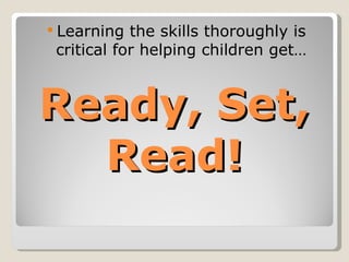  Learning  the skills thoroughly is
 critical for helping children get…



Ready, Set,
  Read!
 