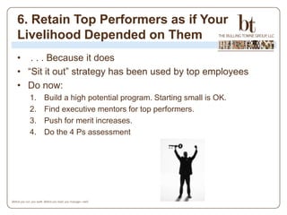 6. Retain Top Performers as if Your
Livelihood Depended on Them
• . . . Because it does
• “Sit it out” strategy has been u...