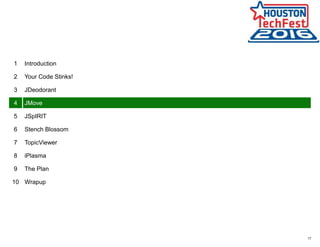 17
1 Introduction
2 Your Code Stinks!
3 JDeodorant
4 JMove
5 JSpIRIT
6 Stench Blossom
7 TopicViewer
8 iPlasma
9 The Plan
10 Wrapup
 