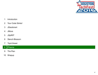 47
1 Introduction
2 Your Code Stinks!
3 JDeodorant
4 JMove
5 JSpIRIT
6 Stench Blossom
7 TopicViewer
8 iPlasma
9 The Plan
10 Wrapup
 