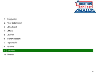 58
1 Introduction
2 Your Code Stinks!
3 JDeodorant
4 JMove
5 JSpIRIT
6 Stench Blossom
7 TopicViewer
8 iPlasma
9 The Plan
10 Wrapup
 