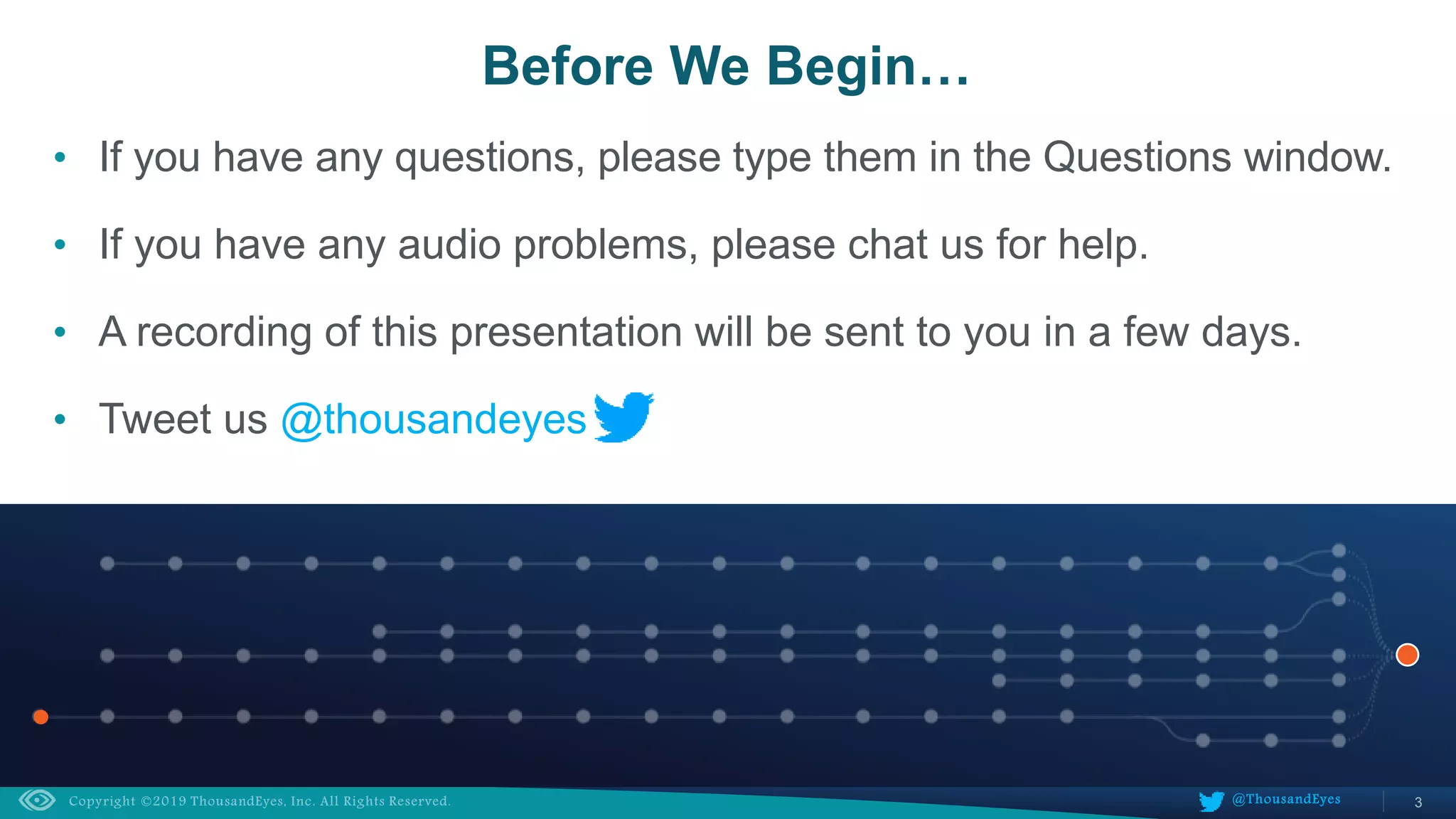 3@ThousandEyes
• If you have any questions, please type them in the Questions window.
• If you have any audio problems, please chat us for help.
• A recording of this presentation will be sent to you in a few days.
• Tweet us @thousandeyes
Before We Begin…
 