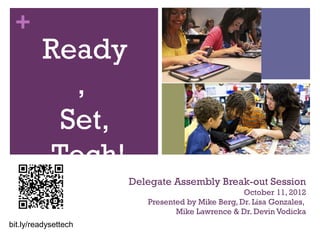 +
          Ready
            ,
           Set,
          Tech!
                      Delegate Assembly Break-out Session
                                                   October 11, 2012
                          Presented by Mike Berg, Dr. Lisa Gonzales,
                                 Mike Lawrence & Dr. Devin Vodicka

bit.ly/readysettech
 