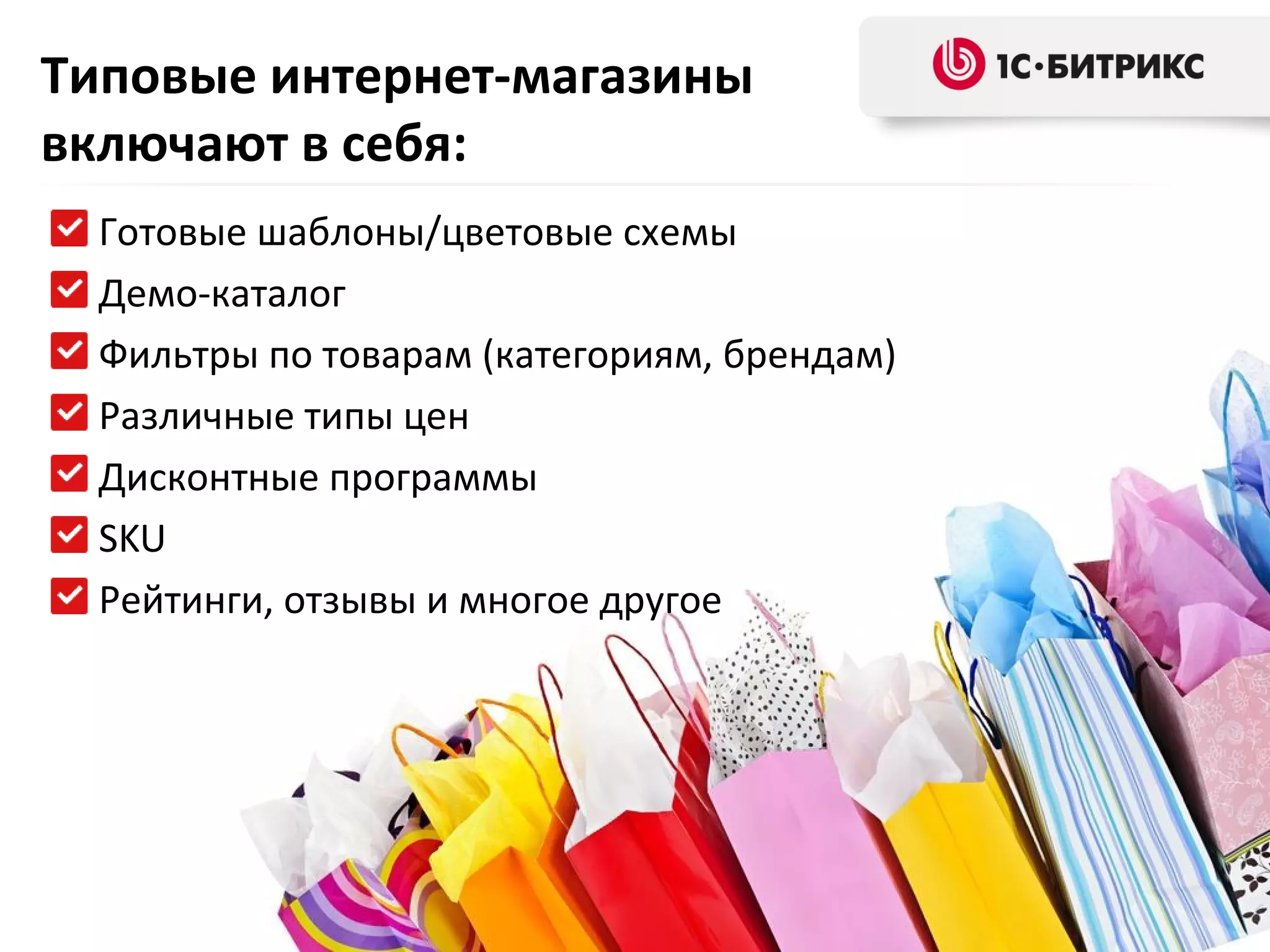 Типовые интернет-магазины
включают в себя:
Готовые шаблоны/цветовые схемы
Демо-каталог
Фильтры по товарам (категориям, брендам)
Различные типы цен
Дисконтные программы
SKU
Рейтинги, отзывы и многое другое

 