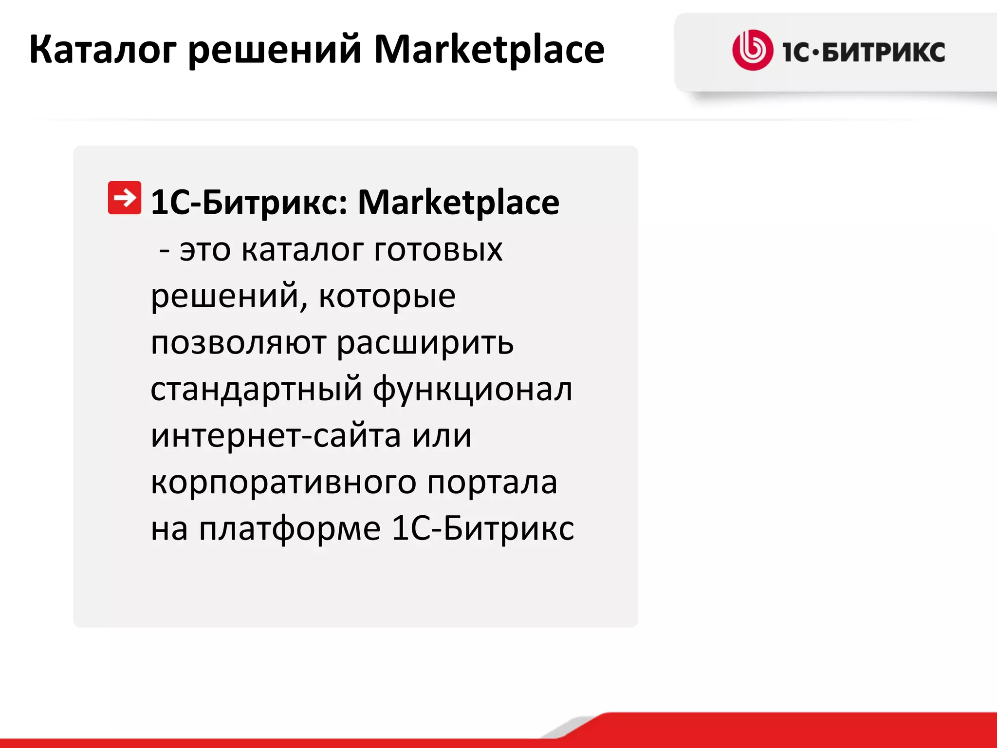 Каталог решений Marketplace
1С-Битрикс: Marketplace
- это каталог готовых
решений, которые
позволяют расширить
стандартный функционал
интернет-сайта или
корпоративного портала
на платформе 1С-Битрикс

 