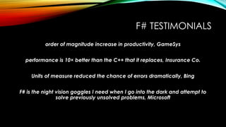 F# TESTIMONIALS
order of magnitude increase in productivity, GameSys
performance is 10× better than the C++ that it replac...