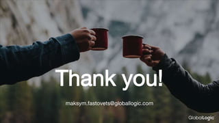 Thank you!
maksym.fastovets@globallogic.com
 