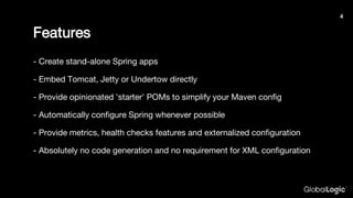 Features
- Create stand-alone Spring apps
- Embed Tomcat, Jetty or Undertow directly
- Provide opinionated 'starter' POMs ...