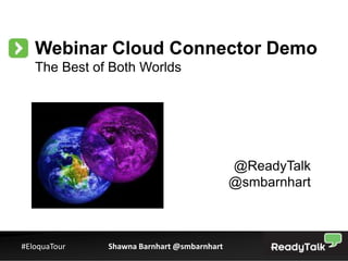 Webinar Cloud Connector Demo
   The Best of Both Worlds




                                            @ReadyTalk
                                            @smbarnhart



#EloquaTour   Shawna Barnhart @smbarnhart                 1
 