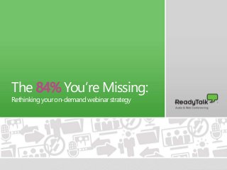 1
The 84% You’re Missing:
Rethinkingyouron-demandwebinarstrategy
 
