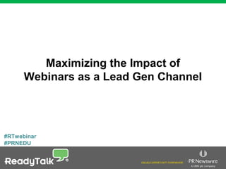 #RTwebinar
#PRNEDU
Maximizing the Impact of
Webinars as a Lead Gen Channel
 