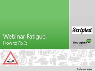 1
Webinar Fatigue:
How to Fix It
#webinarwakeup
 