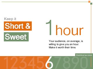 Your audience, on average, is
willing to give you an hour.
Make it worth their time.
Keep it	
  
#webinarsuccess
 