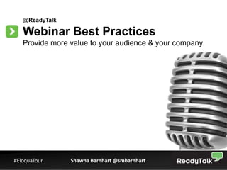 @ReadyTalk

   Webinar Best Practices
   Provide more value to your audience & your company




#EloquaTour     Shawna Barnhart @smbarnhart             1
 