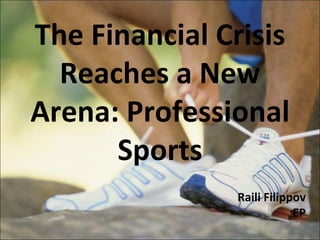 The Financial Crisis Reaches a New Arena: Professional Sports Raili Filippov EP 