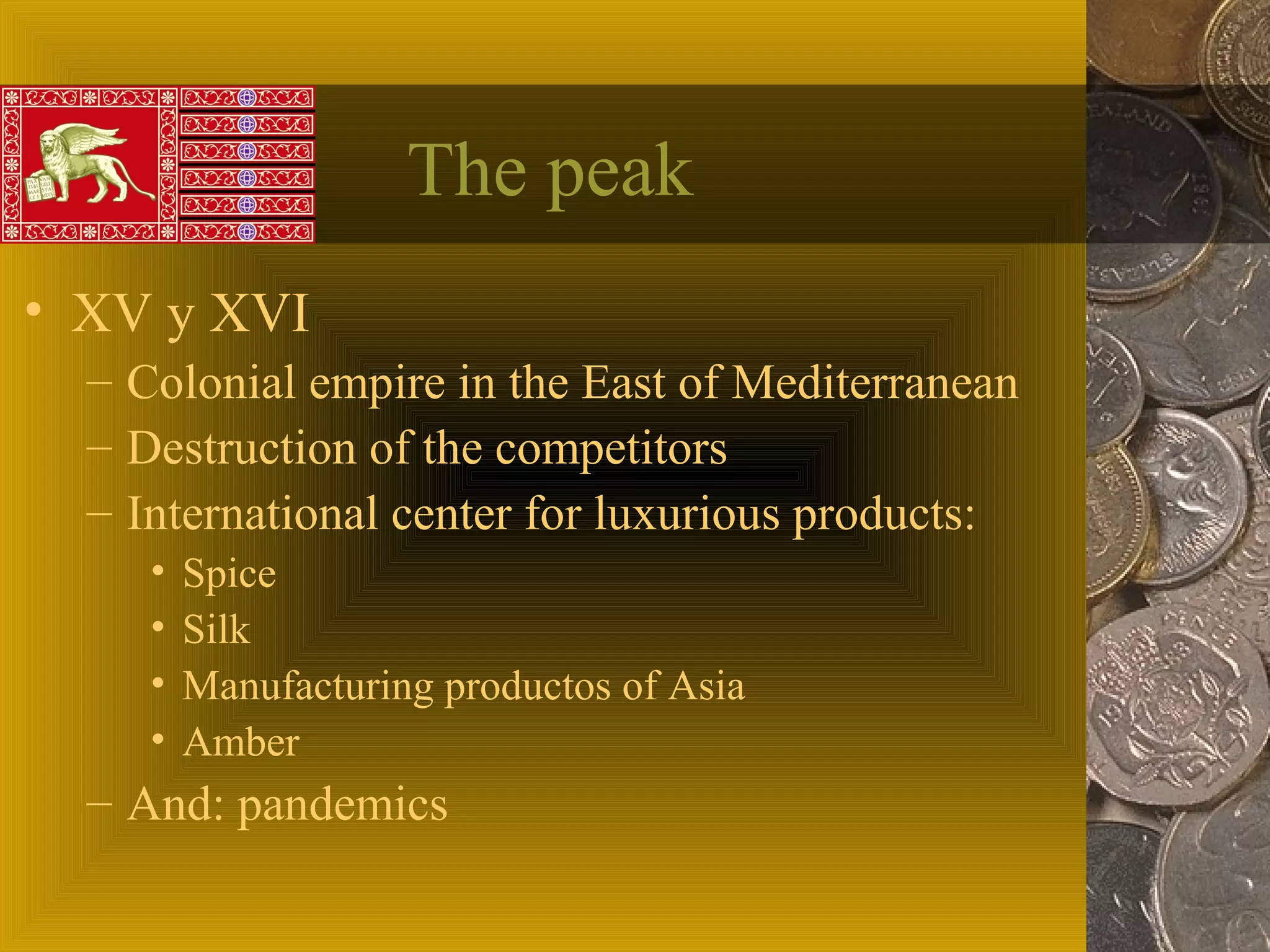 The peak
• XV y XVI
– Colonial empire in the East of Mediterranean
– Destruction of the competitors
– International center for luxurious products:
• Spice
• Silk
• Manufacturing productos of Asia
• Amber
– And: pandemics
