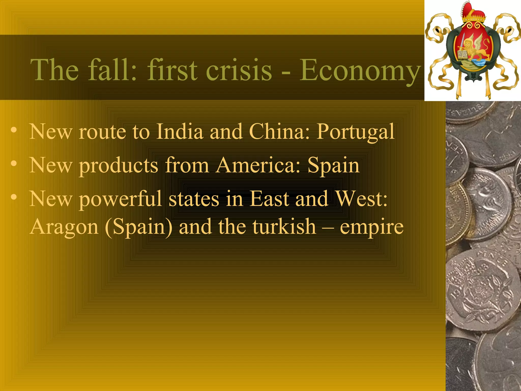 The fall: first crisis - Economy
• New route to India and China: Portugal
• New products from America: Spain
• New powerful states in East and West:
Aragon (Spain) and the turkish – empire