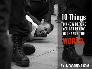 10 Things
to know before
you get ready
to change the
World.
byiimpactindia.com
 