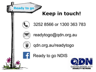 Keep in touch!
3252 8566 or 1300 363 783
readytogo@qdn.org.au
qdn.org.au/readytogo
Ready to go NDIS