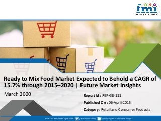 www.futuremarketinsights.com I @futuremarketins I /company/future-market-insights
© 2019 Future Market Insights, All Rights Reserved
Ready to Mix Food Market Expected to Behold a CAGR of
15.7% through 2015–2020 | Future Market Insights
March 2020 Report Id : REP-GB-111
Published On : 06-April-2015
Category : Retail and Consumer Products
www.futuremarketinsights.com I @futuremarketins I /company/future-market-insights
 