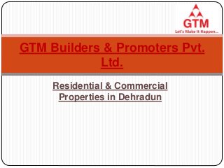 Residential & Commercial
Properties in Dehradun
GTM Builders & Promoters Pvt.
Ltd.
 