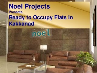 Noel Projects
Presents
Ready to Occupy Flats in
Kakkanad
 