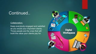 Collaboration:
Keep everybody engaged and satisfied
as you would your important clients.
Those people are the ones that will
build the value your clients pay for.
Continued..
 