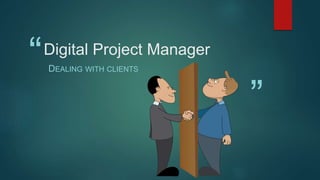 “
”
Digital Project Manager
DEALING WITH CLIENTS
 