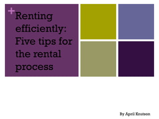 +Renting
 efficiently:
 Five tips for
 the rental
 process



                 By April Knutson
 