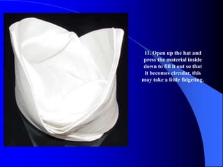 11. Open up the hat and
press the material inside
down to fill it out so that
 it becomes circular, this
may take a little fidgeting.
 