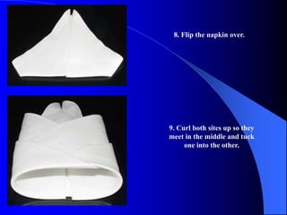 8. Flip the napkin over.




9. Curl both sites up so they
meet in the middle and tuck
     one into the other.
 