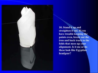 10. Stand it up and
straighten it out. If you
have trouble keeping the
points even, break out the
iron and back track to the
folds that mess up your
alignment. Is it me or do
these look like Egyptian
headgear?
 