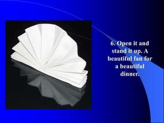 6. Open it and
 stand it up. A
beautiful fan for
   a beautiful
     dinner.
 
