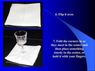 6. Flip it over.




  7. Fold the corners in so
they meet in the center and
    then place something
   sturdy in the center, or
 hold it with your fingers.
 
