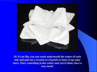 10. If you like you can reach underneath the center of each
 side and pull out a second set of petals to fancy it up some
more. Place something in the center and you're done, have a
                         rosy meal!
 