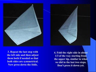 3. Repeat the last step with   4. Fold the right side in about
the left side and then adjust    1/3 of the way starting from
them both if needed so that     the upper tip, similar to what
both sides are symmetrical.      we did in the last two steps.
 Now press down the folds.         Don't press it down yet.
 