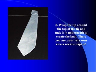 8. Wrap the tip around
  the top of the tie and
tuck it in underneath to
 create the knot. There
you are, your very own
 clever necktie napkin!
 