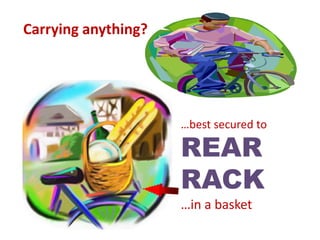 Carrying anything?
…best secured to
REAR
RACK
…in a basket
 