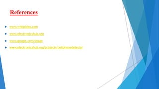 References
 www.wikipidea.com
 www.electronicshub.org
 www.google.com/image
 www.electronicshub.org/projects/cellphonedetector
 