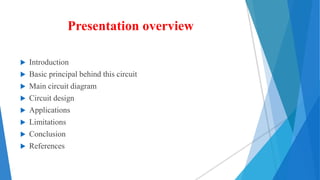 Presentation overview
 Introduction
 Basic principal behind this circuit
 Main circuit diagram
 Circuit design
 Applications
 Limitations
 Conclusion
 References
 