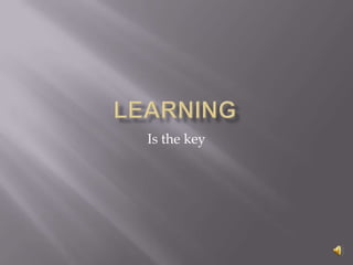 Learning  Is the key  