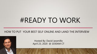 #READY TO WORK
HOW TO PUT YOUR BEST SELF ONLINE AND LAND THE INTERVIEW
Hosted By: David Jaramillo
April 23, 2020 @ 1030AM CT
 
