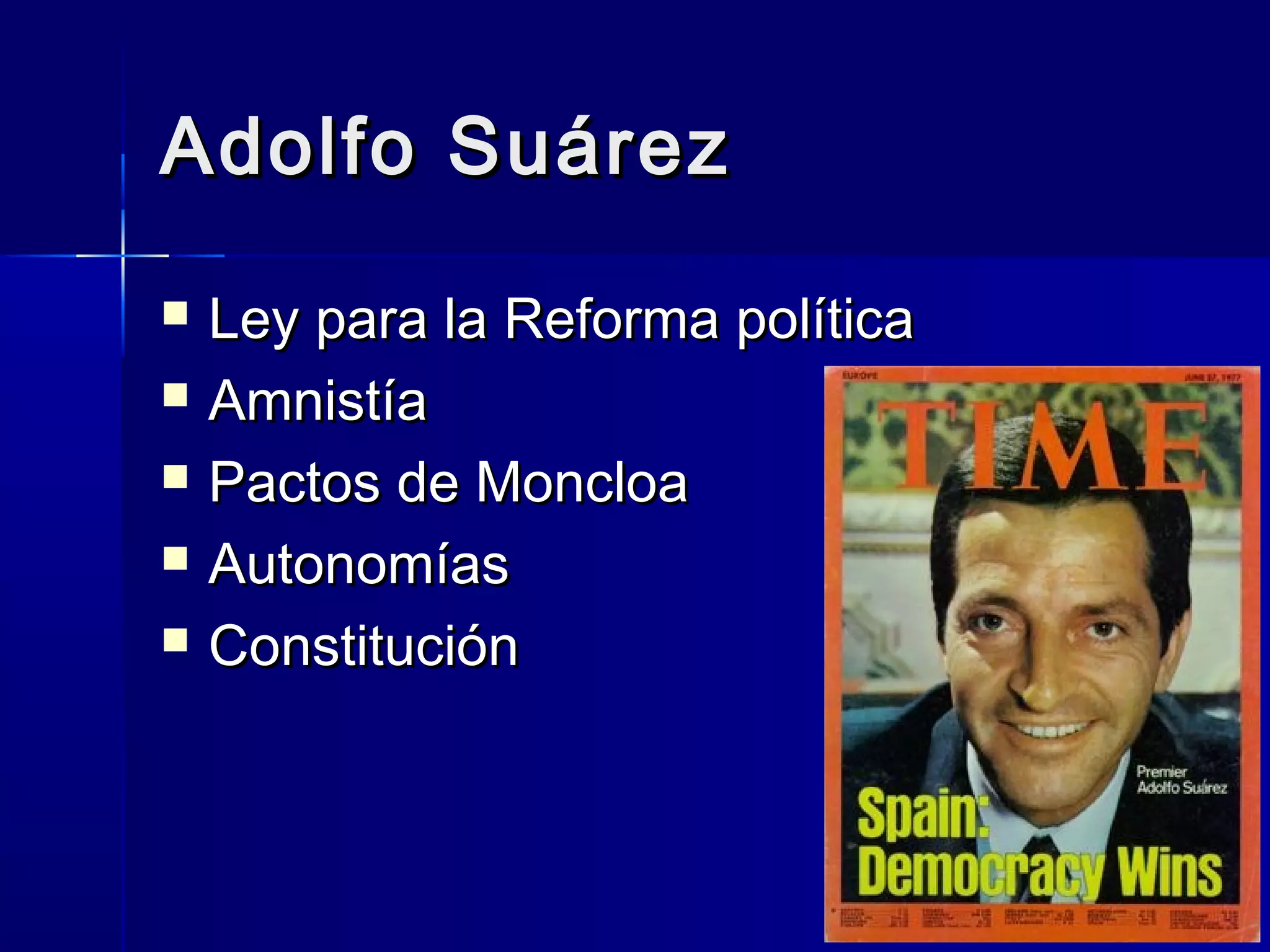 Adolfo SuárezAdolfo Suárez
 Ley para la Reforma políticaLey para la Reforma política
 AmnistíaAmnistía
 Pactos de MoncloaPactos de Moncloa
 AutonomíasAutonomías
 ConstituciónConstitución
 