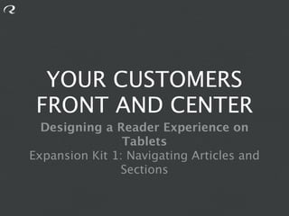 YOUR CUSTOMERS
 FRONT AND CENTER
  Designing a Reader Experience on
                Tablets
Expansion Kit 1: Navigating Articles and
               Sections
 