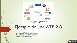 Ejemplo de una WEB 2.O
Universidad Autónoma de yucatán
Autor: Esteban Jair Gómez Denis
Fecha: 23 de Enero/ 2019
 