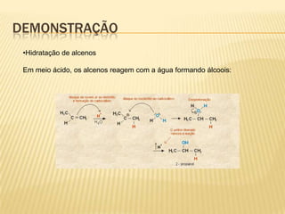 DEMONSTRAÇÃO
 •Hidratação de alcenos

 Em meio ácido, os alcenos reagem com a água formando álcoois:
 